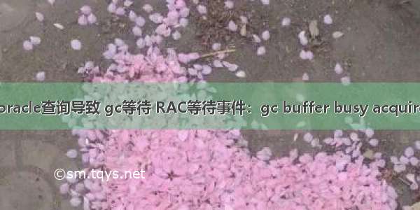 oracle查询导致 gc等待 RAC等待事件：gc buffer busy acquire