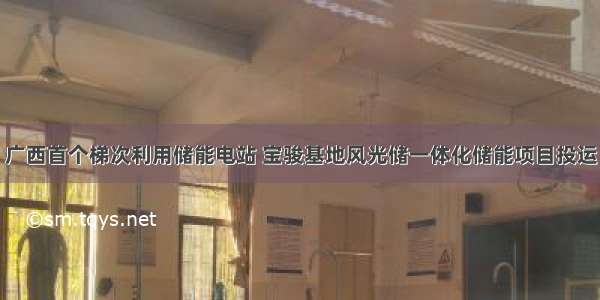 广西首个梯次利用储能电站 宝骏基地风光储一体化储能项目投运