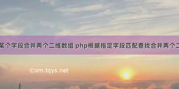 php根据某个字段合并两个二维数组 php根据指定字段匹配查找合并两个二维数组...