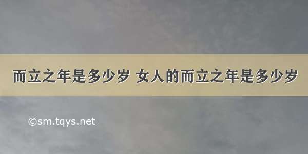 而立之年是多少岁 女人的而立之年是多少岁