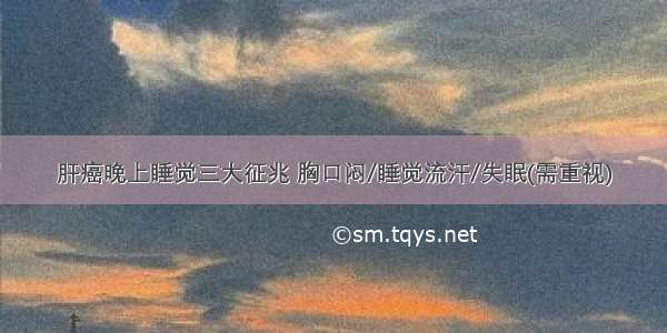 肝癌晚上睡觉三大征兆 胸口闷/睡觉流汗/失眠(需重视)