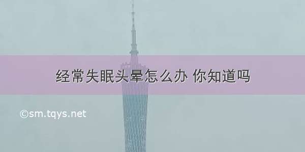 经常失眠头晕怎么办 你知道吗