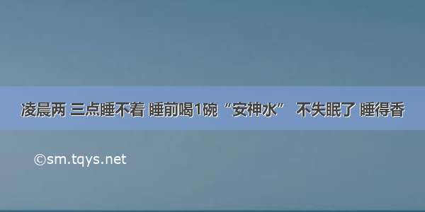 凌晨两 三点睡不着 睡前喝1碗“安神水” 不失眠了 睡得香