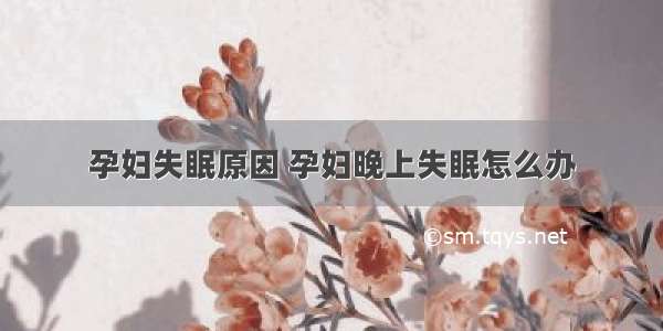 孕妇失眠原因 孕妇晚上失眠怎么办