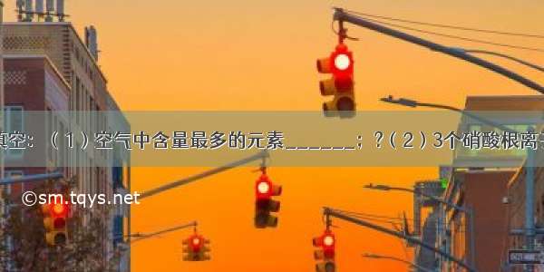 请用化学符号填空：（1）空气中含量最多的元素______；?（2）3个硝酸根离子______；（