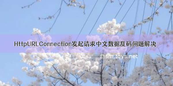 HttpURLConnection发起请求中文数据乱码问题解决