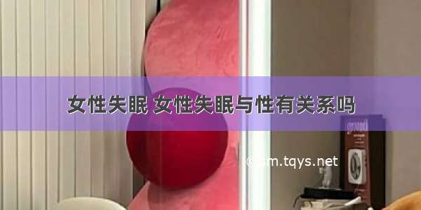 女性失眠 女性失眠与性有关系吗