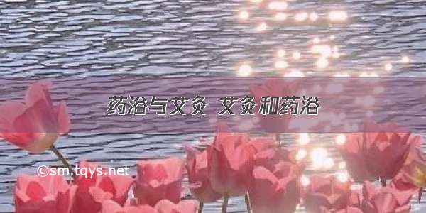 药浴与艾灸 艾灸和药浴