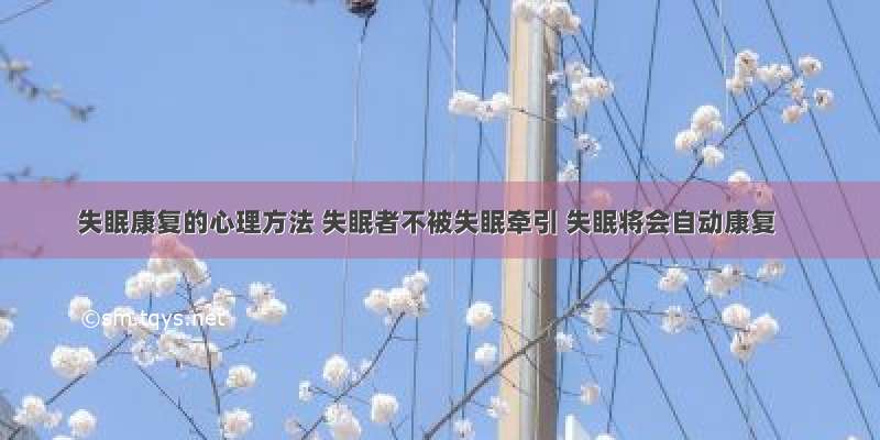 失眠康复的心理方法 失眠者不被失眠牵引 失眠将会自动康复