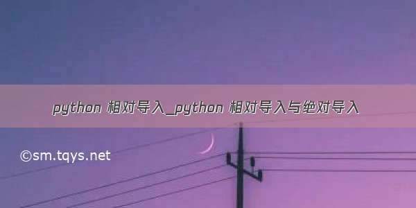 python 相对导入_python 相对导入与绝对导入