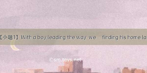 【小题1】With a boy leading the way  we     finding his home last