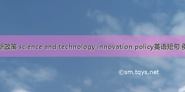 科技创新政策 science and technology innovation policy英语短句 例句大全