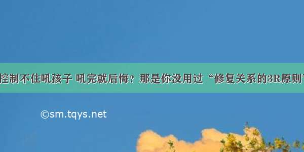 控制不住吼孩子 吼完就后悔？那是你没用过“修复关系的3R原则”