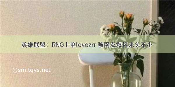 英雄联盟：RNG上单lovezrr 被网友爆料来头不小