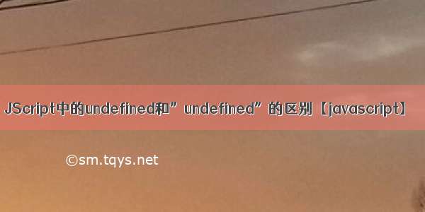 JScript中的undefined和”undefined”的区别【javascript】