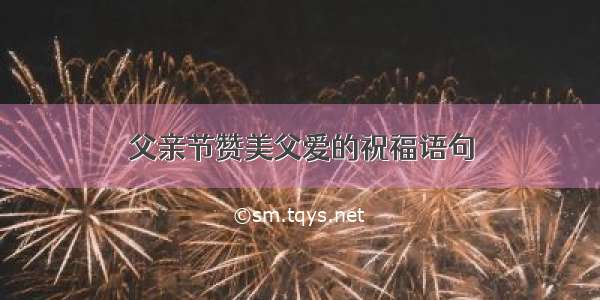 父亲节赞美父爱的祝福语句