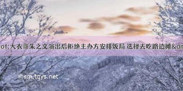 &amp;quot;大衣哥朱之文演出后拒绝主办方安排饭局 选择去吃路边摊&amp;quot;