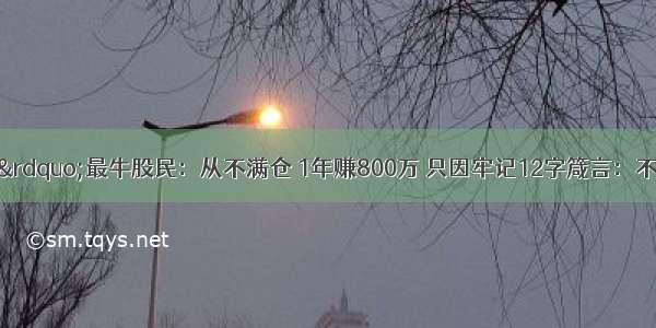 沪深&ldquo;做T&rdquo;最牛股民：从不满仓 1年赚800万 只因牢记12字箴言：不到压力不卖 一到