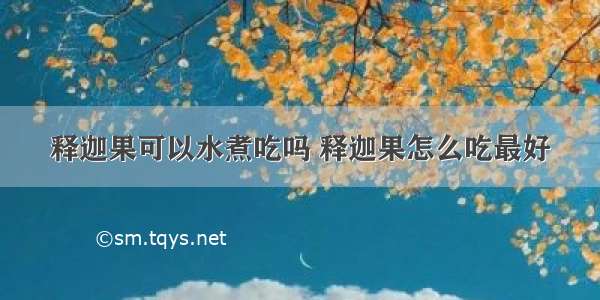 释迦果可以水煮吃吗 释迦果怎么吃最好