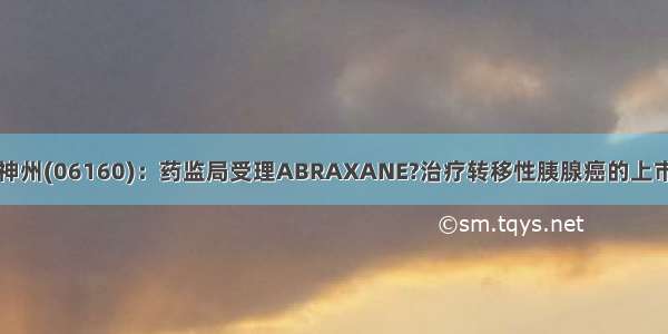 百济神州(06160)：药监局受理ABRAXANE?治疗转移性胰腺癌的上市申请