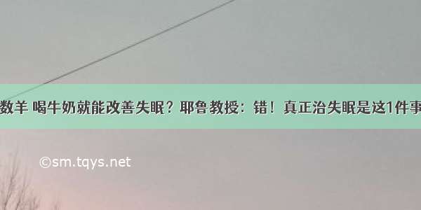 数羊 喝牛奶就能改善失眠？耶鲁教授：错！真正治失眠是这1件事