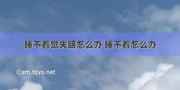 睡不着觉失眠怎么办 睡不着怎么办