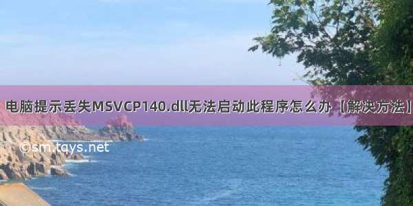 电脑提示丢失MSVCP140.dll无法启动此程序怎么办【解决方法】