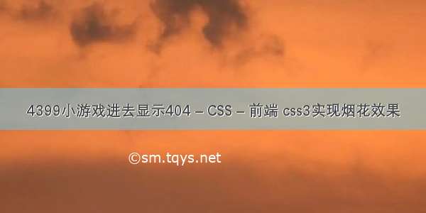 4399小游戏进去显示404 – CSS – 前端 css3实现烟花效果