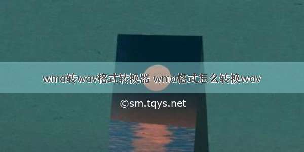 wma转wav格式转换器 wma格式怎么转换wav