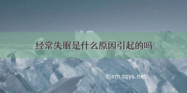 经常失眠是什么原因引起的吗