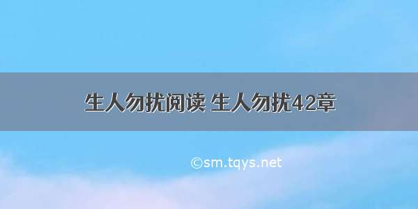 生人勿扰阅读 生人勿扰42章