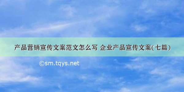 产品营销宣传文案范文怎么写 企业产品宣传文案(七篇)