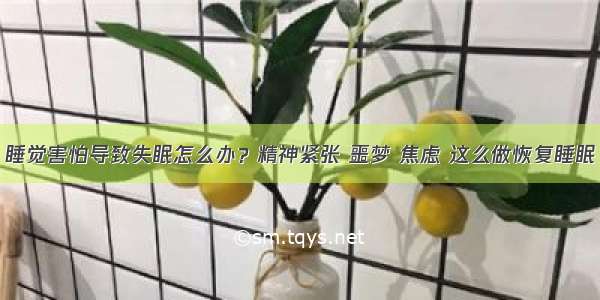 睡觉害怕导致失眠怎么办？精神紧张 噩梦 焦虑 这么做恢复睡眠