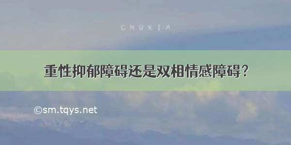 重性抑郁障碍还是双相情感障碍？