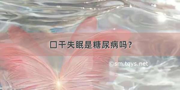 囗干失眠是糖尿病吗？