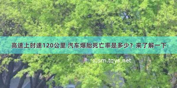 高速上时速120公里 汽车爆胎死亡率是多少？来了解一下