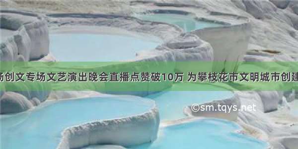 仁和镇首场创文专场文艺演出晚会直播点赞破10万 为攀枝花市文明城市创建加油助力！