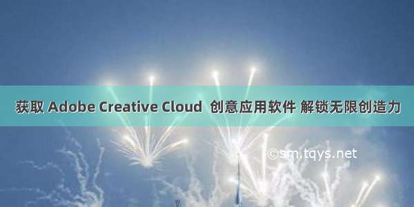 获取 Adobe Creative Cloud  创意应用软件 解锁无限创造力