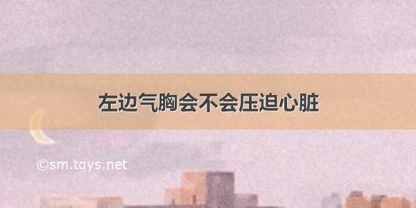 左边气胸会不会压迫心脏