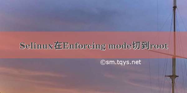 Selinux在Enforcing mode切到root