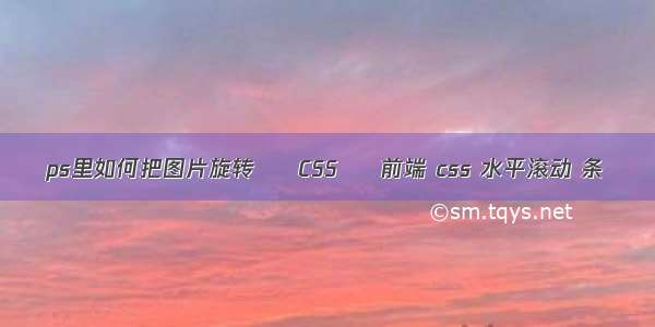 ps里如何把图片旋转 – CSS – 前端 css 水平滚动 条