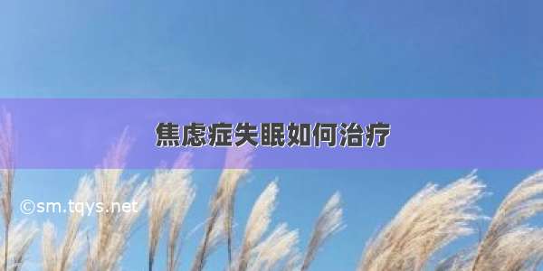 焦虑症失眠如何治疗