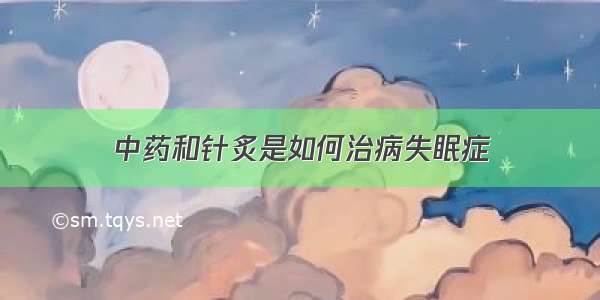 中药和针炙是如何治病失眠症