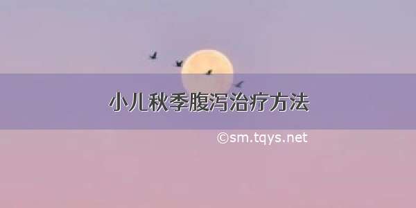 小儿秋季腹泻治疗方法