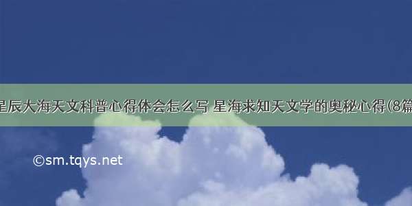 星辰大海天文科普心得体会怎么写 星海求知天文学的奥秘心得(8篇)