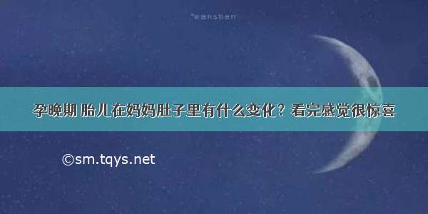 孕晚期 胎儿在妈妈肚子里有什么变化？看完感觉很惊喜