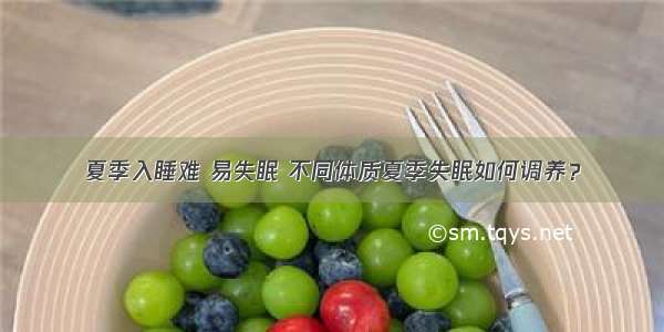 夏季入睡难 易失眠 不同体质夏季失眠如何调养？