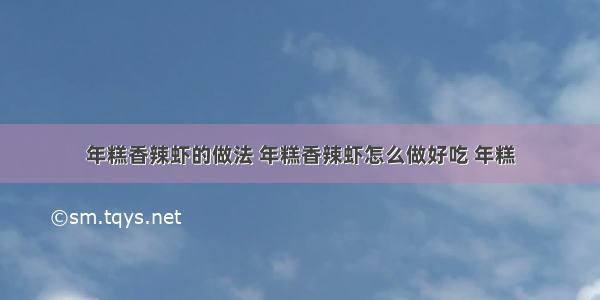 年糕香辣虾的做法 年糕香辣虾怎么做好吃 年糕