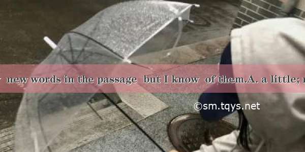 There are only  new words in the passage  but I know  of them.A. a little; noneB. a few; n