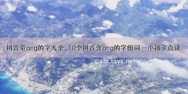 拼音带ang的字大全_10个拼音含ang的字组词 - 小孩子点读